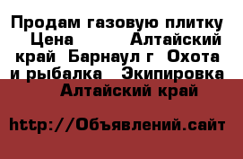 Продам газовую плитку  › Цена ­ 500 - Алтайский край, Барнаул г. Охота и рыбалка » Экипировка   . Алтайский край